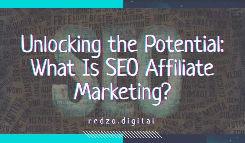 Unlocking the Potential: What Is SEO Affiliate Marketing? Redzo.Digital